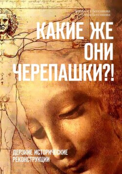 Алёна Бессонова - Какие же они черепашки?! Дерзкие исторические реконструкции