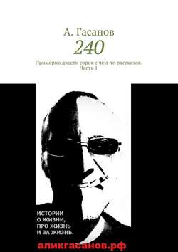А. Гасанов - 240. Примерно двести сорок с чем-то рассказов. Часть 1