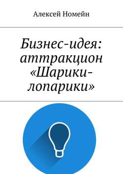 Скачать книгу Бизнес-идея: аттракцион «Шарики-лопарики» автора Алексей Номейн