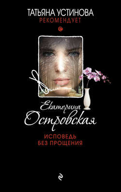 Екатерина Николаевна Островская - Исповедь без прощения