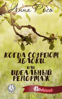 Анна Рось - Когда созреют яблоки, или Идеальный репортаж