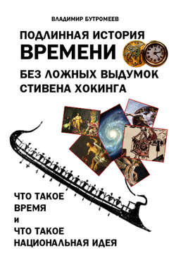 Владимир Петрович Бутромеев - Подлинная история времени без ложных вымыслов Стивена Хокинга. Что такое время. Что такое национальная идея