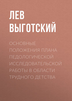 Лев Семенович Выготский - Основные положения плана педологической исследовательской работы в области трудного детства