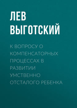 Лев Семенович Выготский - К вопросу о компенсаторных процессах в развитии умственно отсталого ребенка