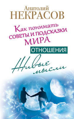Анатолий Александрович Некрасов - Живые мысли. Отношения. Как понимать советы и подсказки Мира