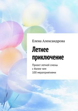 Скачать книгу Летнее приключение. Проект летней смены с более чем 100 мероприятиями автора Елена Александрова