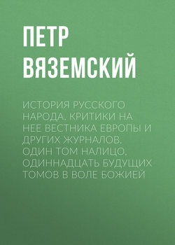 Петр Андреевич Вяземский - История русского народа. Критики на нее Вестника Европы и других журналов. Один том налицо, одиннадцать будущих томов в воле Божией