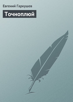 Евгений Николаевич Гаркушев - Точноплюй