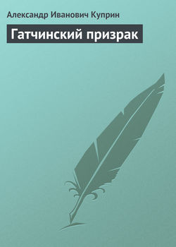 Александр Иванович Куприн - Гатчинский призрак