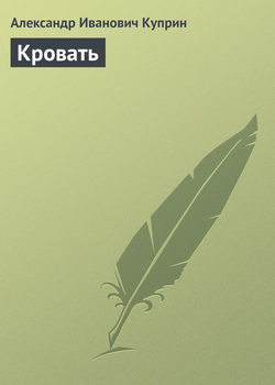Александр Иванович Куприн - Кровать