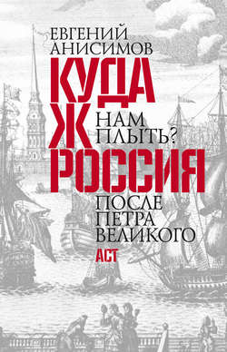 Евгений Викторович Анисимов - Куда ж нам плыть? Россия после Петра Великого