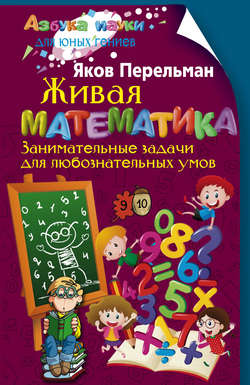 Яков Исидорович Перельман - Живая математика. Занимательные задачи для любознательных умов