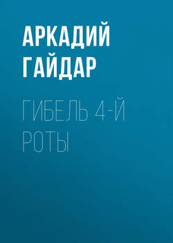 Аркадий Петрович Гайдар - Гибель 4-й роты