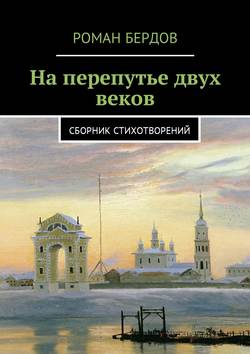Роман Владимирович Бердов - На перепутье двух веков. Сборник стихотворений