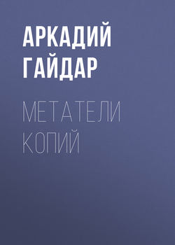 Аркадий Петрович Гайдар - Метатели копий