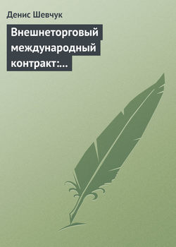 Денис Александрович Шевчук - Внешнеторговый международный контракт: типовой образец, пример контракта, экономические и юридические аспекты