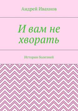 И вам не хворать. Истории болезней