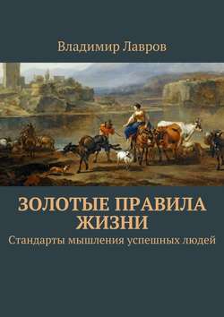 Владимир Сергеевич Лавров - Золотые правила жизни. Стандарты мышления успешных людей