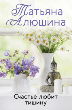 Татьяна Александровна Алюшина - Счастье любит тишину