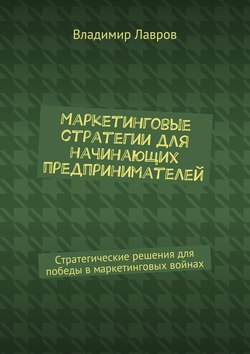 Владимир Сергеевич Лавров - Маркетинговые стратегии для начинающих предпринимателей. Стратегические решения для победы в маркетинговых войнах