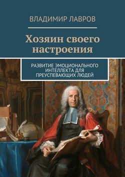 Владимир Сергеевич Лавров - Хозяин своего настроения. Развитие эмоционального интеллекта для преуспевающих людей