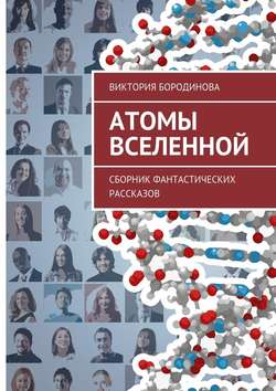 Виктория Александровна Бородинова - Атомы Вселенной. Сборник фантастических рассказов