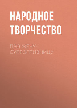 Народное творчество (Фольклор) - Про жену-супроптивницу