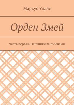 Маркус Уэллс - Орден Змей. Часть первая. Охотники за головами