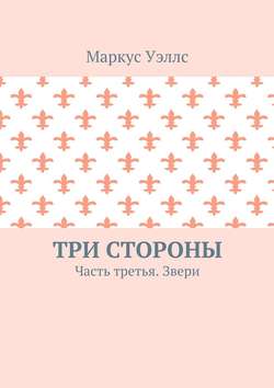 Маркус Уэллс - Три стороны. Часть третья. Звери