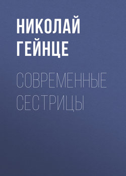Николай Эдуардович Гейнце - Современные сестрицы