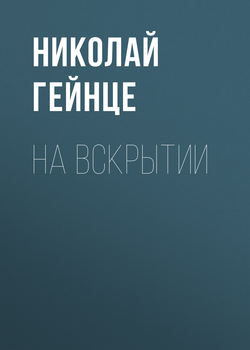 Николай Эдуардович Гейнце - На вскрытии