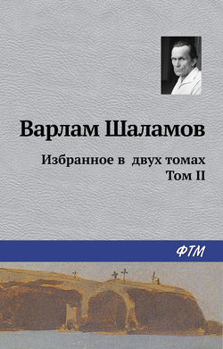 Варлам Тихонович Шаламов - Избранное в двух томах. Том II