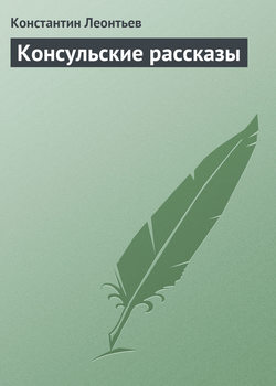 Константин Николаевич Леонтьев - Консульские рассказы