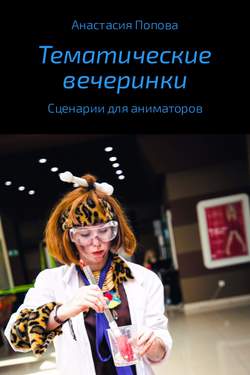 Анастасия Алексеевна Попова - Тематические вечеринки. Сценарии детских праздников