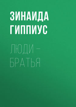 Зинаида Николаевна Гиппиус - Люди – братья