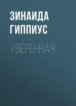 Зинаида Николаевна Гиппиус - Уверенная