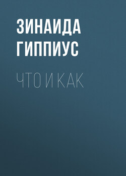 Зинаида Николаевна Гиппиус - Что и как