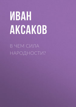 Иван Сергеевич Аксаков - В чем сила народности?