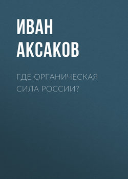 Иван Сергеевич Аксаков - Где органическая сила России?