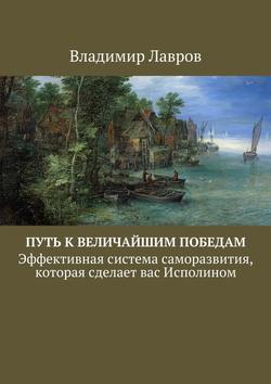 Владимир Сергеевич Лавров - Путь к величайшим победам. Эффективная система саморазвития, которая сделает вас Исполином