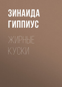 Зинаида Николаевна Гиппиус - Жирные куски