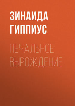 Зинаида Николаевна Гиппиус - Печальное вырождение