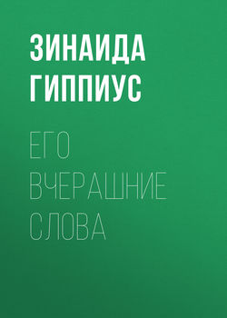 Зинаида Николаевна Гиппиус - Его вчерашние слова