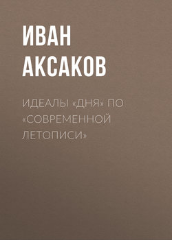 Иван Сергеевич Аксаков - Идеалы «Дня» по «Современной Летописи»
