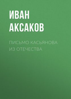 Иван Сергеевич Аксаков - Письмо Касьянова из отечества
