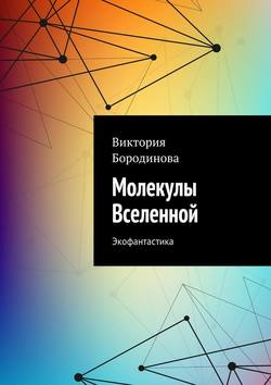 Виктория Александровна Бородинова - Молекулы Вселенной. Экофантастика