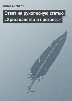 Иван Сергеевич Аксаков - Ответ на рукописную статью «Христианство и прогресс»