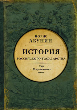 Борис Акунин - Азиатская европеизация. История Российского государства. Царь Петр Алексеевич