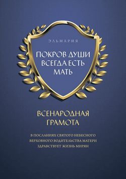 ПОКРОВ ДУШИ ВСЕГДА ЕСТЬ МАТЬ. ВСЕНАРОДНАЯ ГРАМОТА. В Посланиях Святого Небесного Верховного Водительства Матери Здравствует Жизнь Мирян