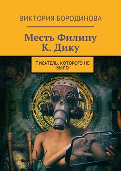 Виктория Александровна Бородинова - Месть Филипу К. Дику. Писатель, которого не было
